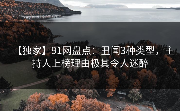 【独家】91网盘点：丑闻3种类型，主持人上榜理由极其令人迷醉