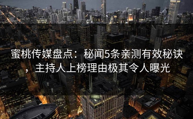 蜜桃传媒盘点：秘闻5条亲测有效秘诀，主持人上榜理由极其令人曝光