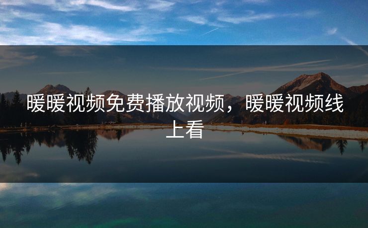 暖暖视频免费播放视频,暖暖视频线上看